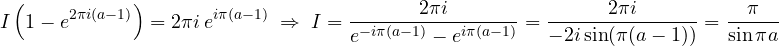\[ I\left(1 - e^{2\pi i(a-1)}\right) = 2\pi i\,e^{i\pi(a-1)} \;\Rightarrow\; I = \frac{2\pi i}{e^{-i\pi(a-1)} - e^{i\pi(a-1)}} = \frac{2\pi i}{-2i\sin(\pi(a - 1))} = \frac{\pi}{\sin\pi a} \]