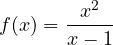 f(x) = \dfrac{x^2}{x - 1}