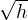 \sqrt{h}