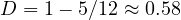 D = 1 - 5/12 \approx 0.58