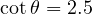 \cot\theta = 2.5