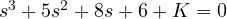 s^3 + 5s^2 + 8s + 6 + K = 0