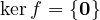 \ker f = \{\mathbf 0\}