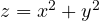 z = x^2 + y^2