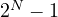 2^N - 1