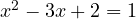 x^2 - 3x + 2 = 1
