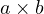 a\times b