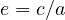 e = c/a