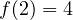 f(2) = 4