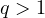 q > 1