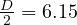 \frac{D}{2} = 6.15