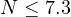 N \le 7.3