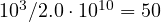 10^3/2.0\cdot 10^{10} = 50