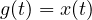 g(t) = x(t)