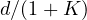 d/(1 + K)