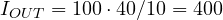 I_{OUT} = 100\cdot 40/10 = 400