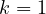 k = 1
