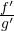 \frac{f'}{g'}