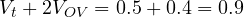 V_t + 2V_{OV} = 0.5 + 0.4 = 0.9