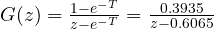 G(z) = \frac{1 - e^{-T}}{z - e^{-T}} = \frac{0.3935}{z - 0.6065}