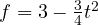 f = 3 - \frac{3}{4}t^2