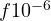 f \lt  10^{-6}