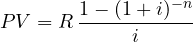 \[ PV = R\,\frac{1 - (1 + i)^{-n}}{i} \]