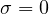 \sigma = 0