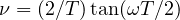 \nu = (2/T)\tan(\omega T/2)