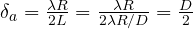 \delta_a = \frac{\lambda R}{2L} = \frac{\lambda R}{2\lambda R/D} = \frac{D}{2}
