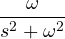 \dfrac{\omega}{s^2 + \omega^2}