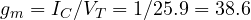 g_m = I_C/V_T = 1/25.9 = 38.6