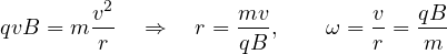\[ qvB = m\frac{v^2}{r} \quad\Rightarrow\quad r = \frac{mv}{qB},\qquad \omega = \frac{v}{r} = \frac{qB}{m} \]
