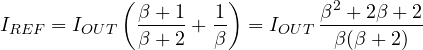 \[ I_{REF} = I_{OUT}\left(\frac{\beta + 1}{\beta + 2} + \frac{1}{\beta}\right) = I_{OUT}\,\frac{\beta^2 + 2\beta + 2}{\beta(\beta + 2)} \]