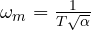 \omega_m = \frac{1}{T\sqrt\alpha}
