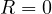 R = 0