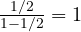 \frac{1/2}{1 - 1/2} = 1