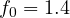 f_0 = 1.4