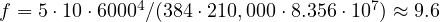 f = 5\cdot 10\cdot 6000^4/(384\cdot 210,000\cdot 8.356\cdot 10^7) \approx 9.6