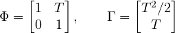 \[ \Phi = \begin{bmatrix} 1 & T \\ 0 & 1 \end{bmatrix},\qquad \Gamma = \begin{bmatrix} T^2/2 \\ T \end{bmatrix} \]