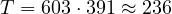 T = 603\cdot 391 \approx 236