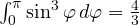 \int_0^\pi\sin^3\varphi\,d\varphi = \frac43