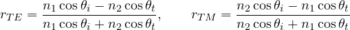 \[ r_{TE} = \frac{n_1\cos\theta_i - n_2\cos\theta_t}{n_1\cos\theta_i + n_2\cos\theta_t},\qquad r_{TM} = \frac{n_2\cos\theta_i - n_1\cos\theta_t}{n_2\cos\theta_i + n_1\cos\theta_t} \]