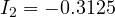 I_2 = -0.3125