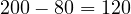 200 - 80 = 120