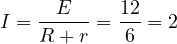 I = \dfrac{E}{R + r} = \dfrac{12}{6} = 2