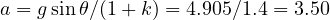 a = g\sin\theta/(1 + k) = 4.905/1.4 = 3.50