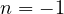 n = -1