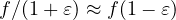 f/(1 + \varepsilon) \approx f(1 - \varepsilon)