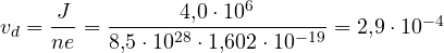 v_d = \dfrac{J}{ne} = \dfrac{4{,}0\cdot 10^6}{8{,}5\cdot 10^{28}\cdot 1{,}602\cdot 10^{-19}} = 2{,}9\cdot 10^{-4}